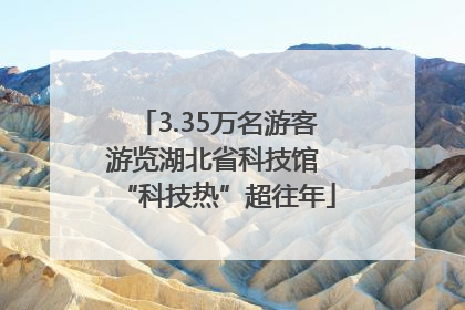 3.35万名游客游览湖北省科技馆 “科技热”超往年
