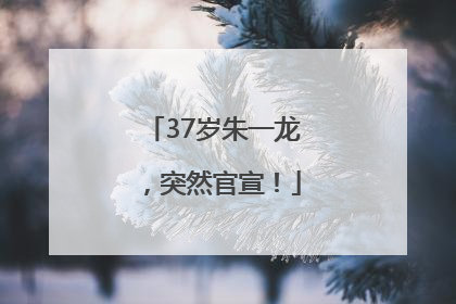 37岁朱一龙，突然官宣！