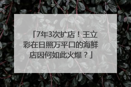 7年3次扩店！王立彩在日照万平口的海鲜店因何如此火爆？