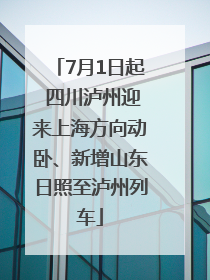 7月1日起 四川泸州迎来上海方向动卧、新增山东日照至泸州列车