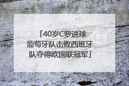 40岁C罗进球 葡萄牙队击败西班牙队夺得欧国联冠军