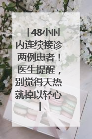 48小时内连续接诊两例患者！医生提醒，别觉得天热就掉以轻心