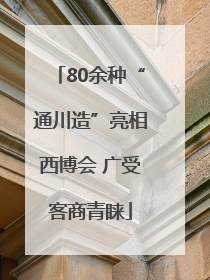 80余种“通川造”亮相西博会 广受客商青睐