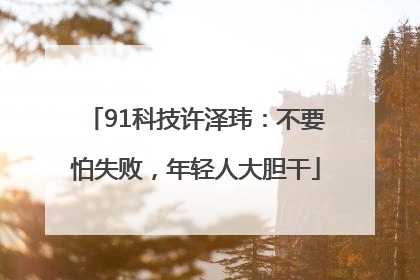 91科技许泽玮：不要怕失败，年轻人大胆干