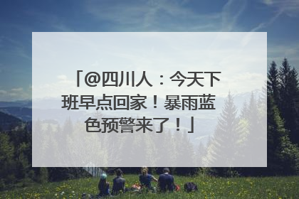 @四川人：今天下班早点回家！暴雨蓝色预警来了！