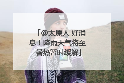 @太原人 好消息！降雨天气将至 暑热暂时缓解