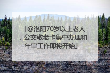@洛阳70岁以上老人，公交敬老卡集中办理和年审工作即将开始