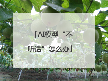 AI模型“不听话”怎么办