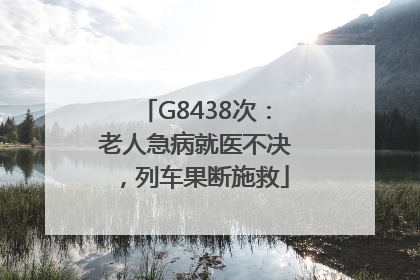 G8438次：老人急病就医不决，列车果断施救